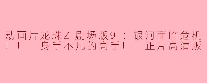 动画片《龙珠Z剧场版9：银河面临危机!! 身手不凡的高手!!》主要讲述了什么故事？